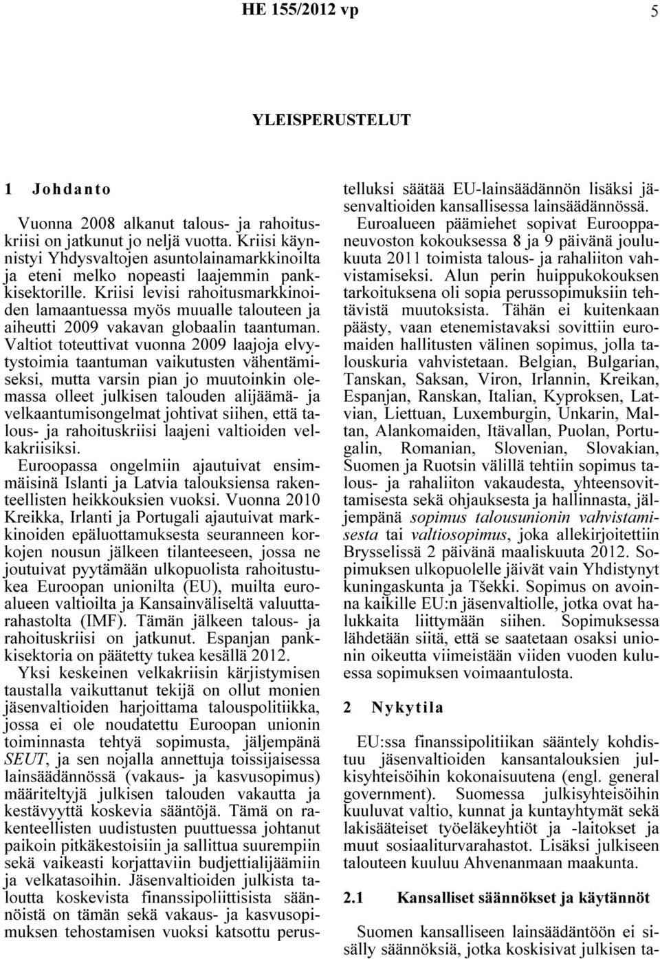 Kriisi levisi rahoitusmarkkinoiden lamaantuessa myös muualle talouteen ja aiheutti 2009 vakavan globaalin taantuman.