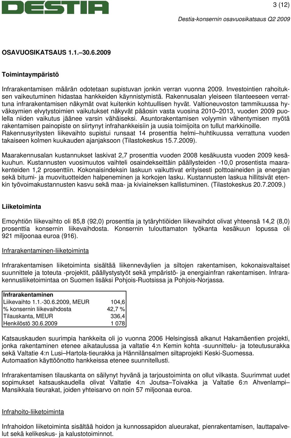 Valtioneuvoston tammikuussa hyväksymien elvytystoimien vaikutukset näkyvät pääosin vasta vuosina 2010 2013, vuoden 2009 puolella niiden vaikutus jäänee varsin vähäiseksi.