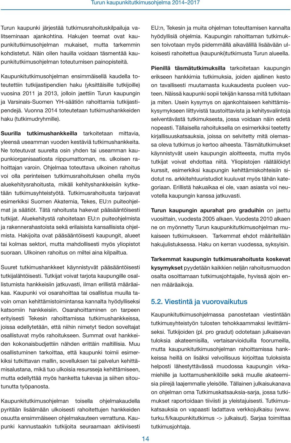 Kaupunkitutkimusohjelman ensimmäisellä kaudella toteutettiin tutkijastipendien haku (yksittäisille tutkijoille) vuosina 2011 ja 2013, jolloin jaettiin Turun kaupungin ja Varsinais-Suomen YH-säätiön