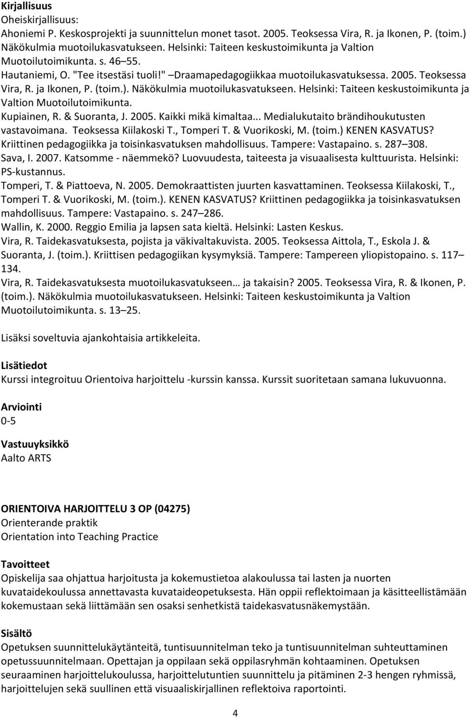 (toim.). Näkökulmia muotoilukasvatukseen. Helsinki: Taiteen keskustoimikunta ja Valtion Muotoilutoimikunta. Kupiainen, R. & Suoranta, J. 2005. Kaikki mikä kimaltaa.