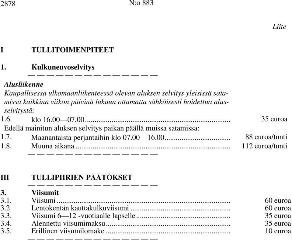 hoidettua alusselvitystä: 1.6. klo 16.00 07.00... 35 euroa Edellä mainitun aluksen selvitys paikan päällä muissa satamissa: 1.7. Maanantaista perjantaihin klo 07.00 16.