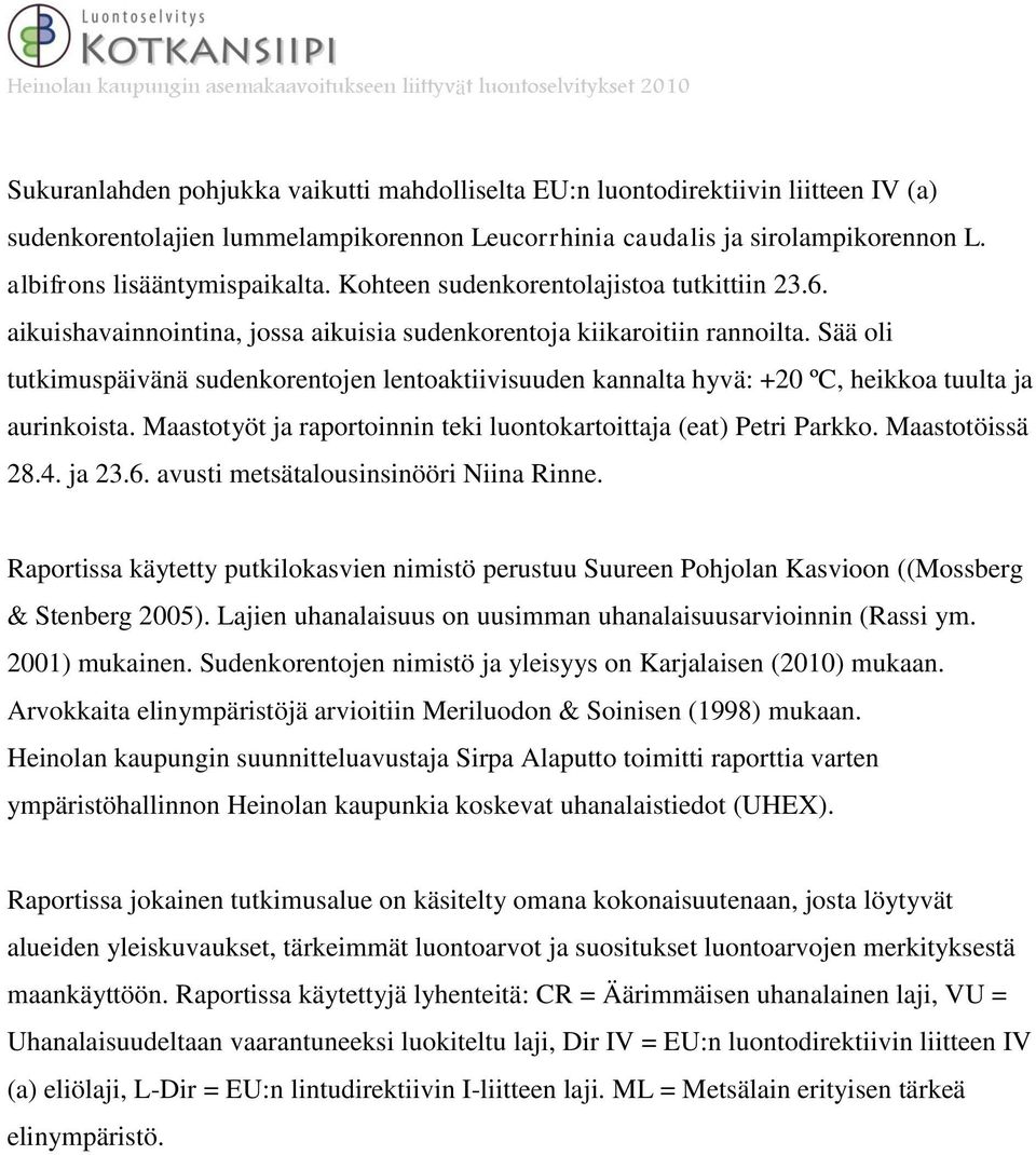 Sää oli tutkimuspäivänä sudenkorentojen lentoaktiivisuuden kannalta hyvä: +20 ºC, heikkoa tuulta ja aurinkoista. Maastotyöt ja raportoinnin teki luontokartoittaja (eat) Petri Parkko. Maastotöissä 28.