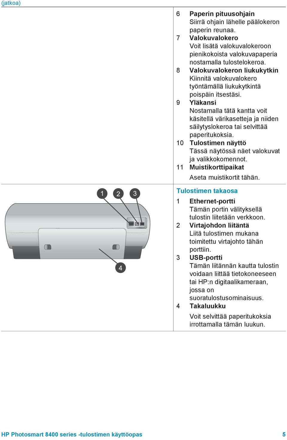 9 Yläkansi Nostamalla tätä kantta voit käsitellä värikasetteja ja niiden säilytyslokeroa tai selvittää paperitukoksia. 10 Tulostimen näyttö Tässä näytössä näet valokuvat ja valikkokomennot.