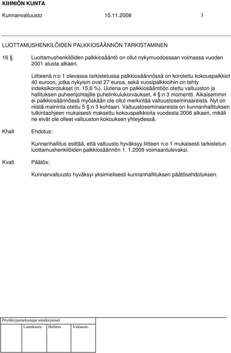 Uutena on palkkiosääntöön otettu valtuuston ja hallituksen puheenjohtajille puhelinkulukorvaukset, 4 :n 3 momentti. Aikaisemmin ei palkkiosäännössä myöskään ole ollut merkintää valtuustoseminaareista.