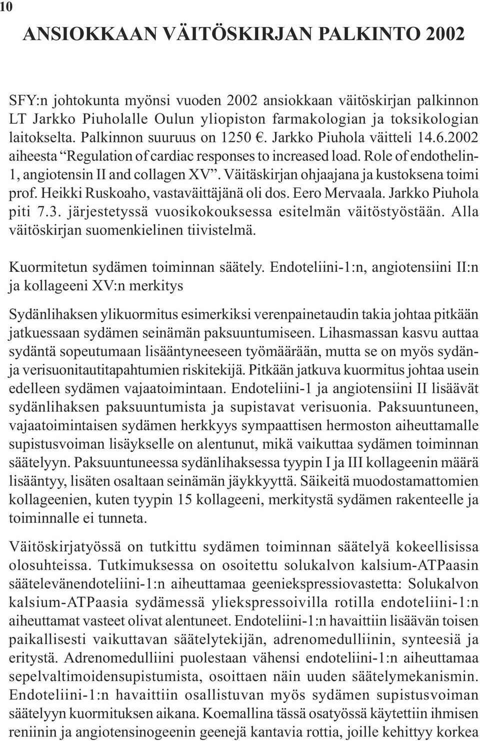 Väitäskirjan ohjaajana ja kustoksena toimi prof. Heikki Ruskoaho, vastaväittäjänä oli dos. Eero Mervaala. Jarkko Piuhola piti 7.3. järjestetyssä vuosikokouksessa esitelmän väitöstyöstään.