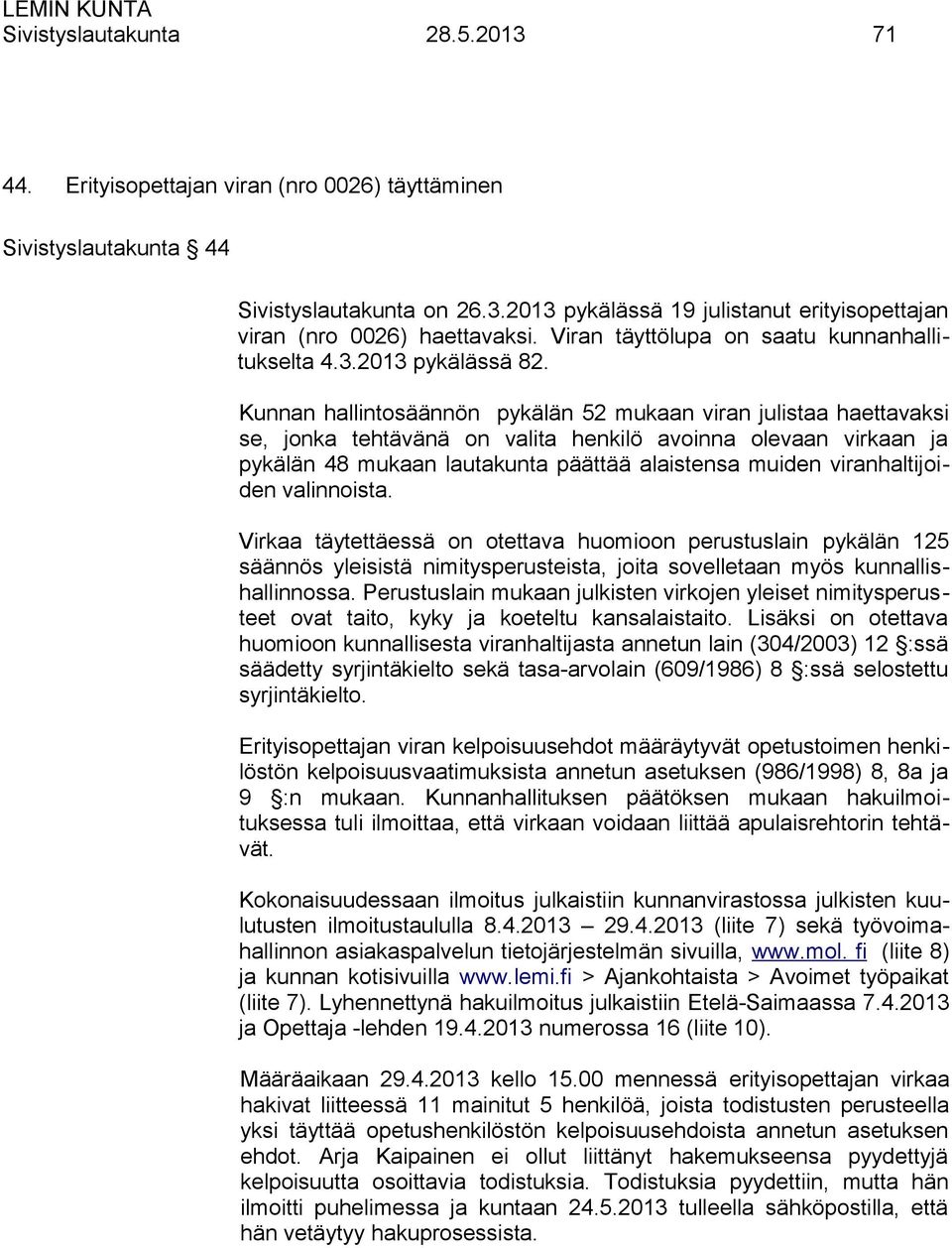 Kunnan hallintosäännön pykälän 52 mukaan viran julistaa haettavaksi se, jonka tehtävänä on valita henkilö avoinna olevaan virkaan ja pykälän 48 mukaan lautakunta päättää alaistensa muiden