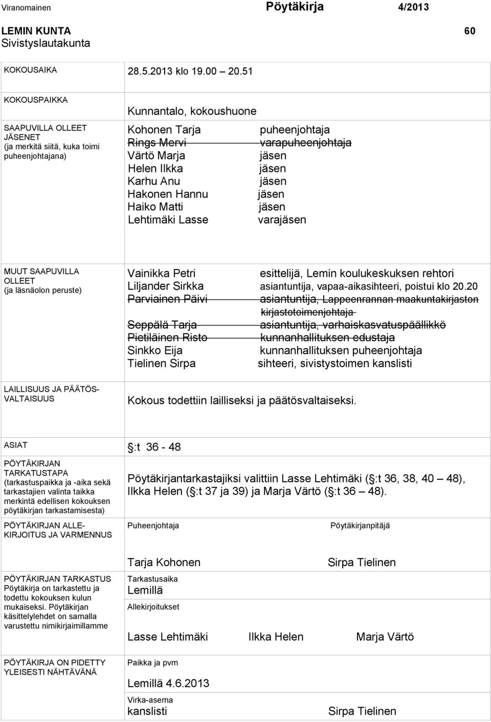 Ilkka jäsen Karhu Anu jäsen Hakonen Hannu jäsen Haiko Matti jäsen Lehtimäki Lasse varajäsen MUUT SAAPUVILLA OLLEET (ja läsnäolon peruste) Vainikka Petri esittelijä, Lemin koulukeskuksen rehtori