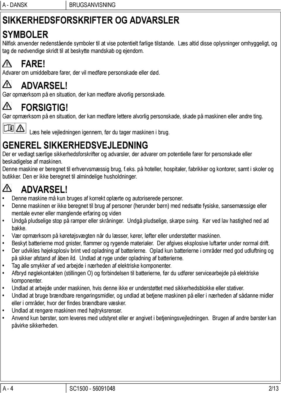 Gør opmærksom på en situation, der kan medføre alvorlig personskade. FORSIGTIG! Gør opmærksom på en situation, der kan medføre lettere alvorlig personskade, skade på maskinen eller andre ting.