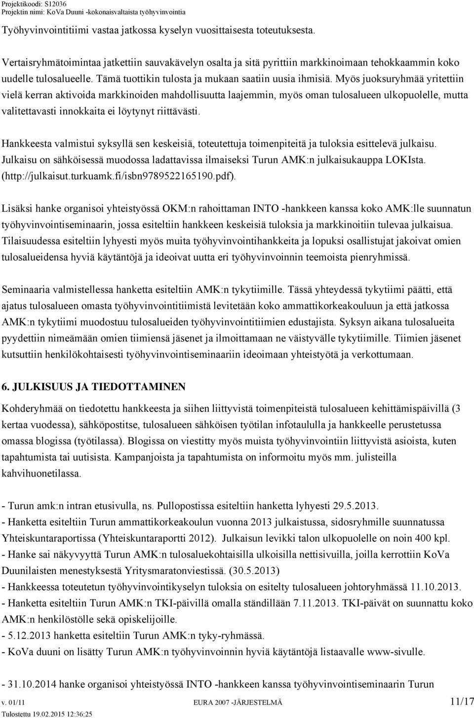 Myös juoksuryhmää yritettiin vielä kerran aktivoida markkinoiden mahdollisuutta laajemmin, myös oman tulosalueen ulkopuolelle, mutta valitettavasti innokkaita ei löytynyt riittävästi.