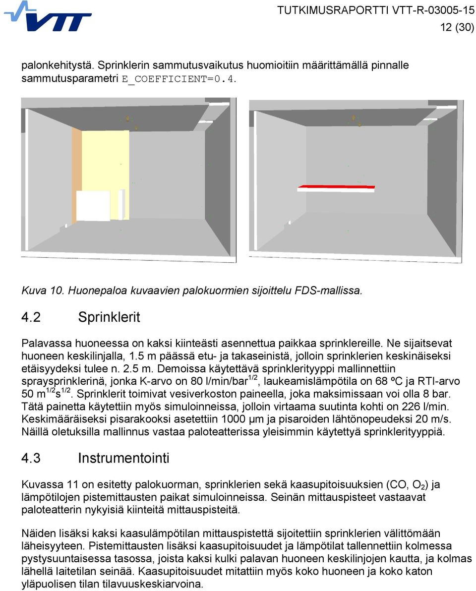 5 m päässä etu- ja takaseinistä, jolloin sprinklerien keskinäiseksi etäisyydeksi tulee n. 2.5 m. Demoissa käytettävä sprinklerityyppi mallinnettiin spraysprinklerinä, jonka K-arvo on 80 l/min/bar 1/2, laukeamislämpötila on 68 ºC ja RTI-arvo 50 m 1/2 s 1/2.