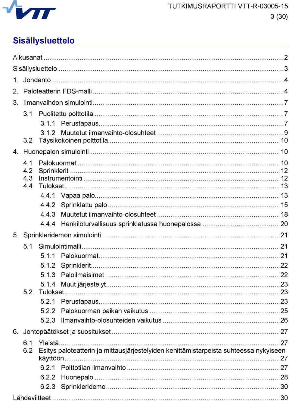 .. 15 4.4.3 Muutetut ilmanvaihto-olosuhteet... 18 4.4.4 Henkilöturvallisuus sprinklatussa huonepalossa... 20 5. Sprinkleridemon simulointi... 21 5.1 Simulointimalli... 21 5.1.1 Palokuormat... 21 5.1.2 Sprinklerit.