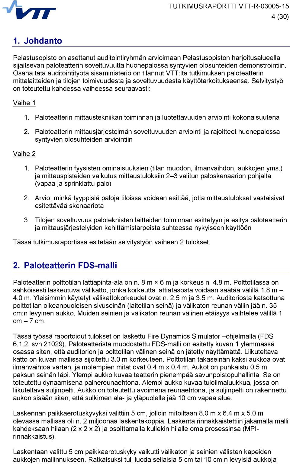 Osana tätä auditointityötä sisäministeriö on tilannut VTT:ltä tutkimuksen paloteatterin mittalaitteiden ja tilojen toimivuudesta ja soveltuvuudesta käyttötarkoitukseensa.