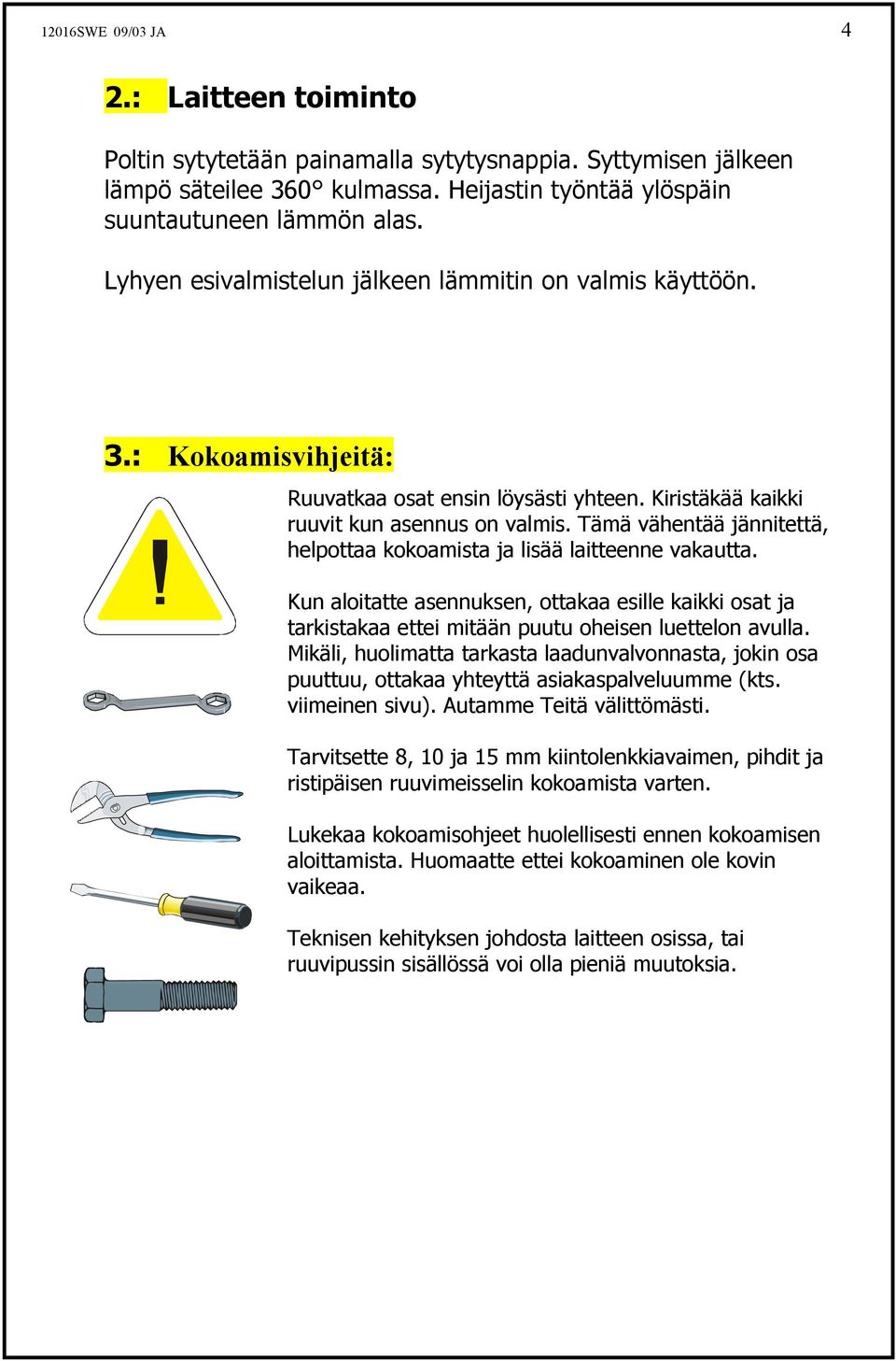 Tämä vähentää jännitettä, helpottaa kokoamista ja lisää laitteenne vakautta. Kun aloitatte asennuksen, ottakaa esille kaikki osat ja tarkistakaa ettei mitään puutu oheisen luettelon avulla.