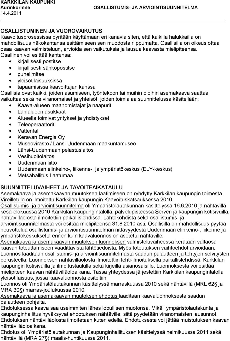 Osallisilla on oikeus ottaa osaa kaavan valmisteluun, arvioida sen vaikutuksia ja lausua kaavasta mielipiteensä.