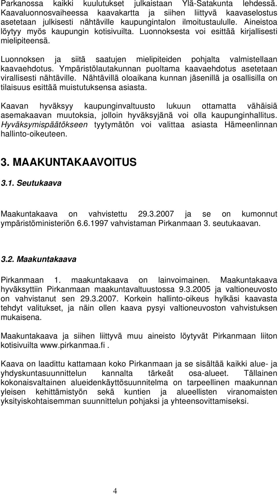 Ympäristölautakunnan puoltama kaavaehdotus asetetaan virallisesti nähtäville. Nähtävillä oloaikana kunnan jäsenillä ja osallisilla on tilaisuus esittää muistutuksensa asiasta.