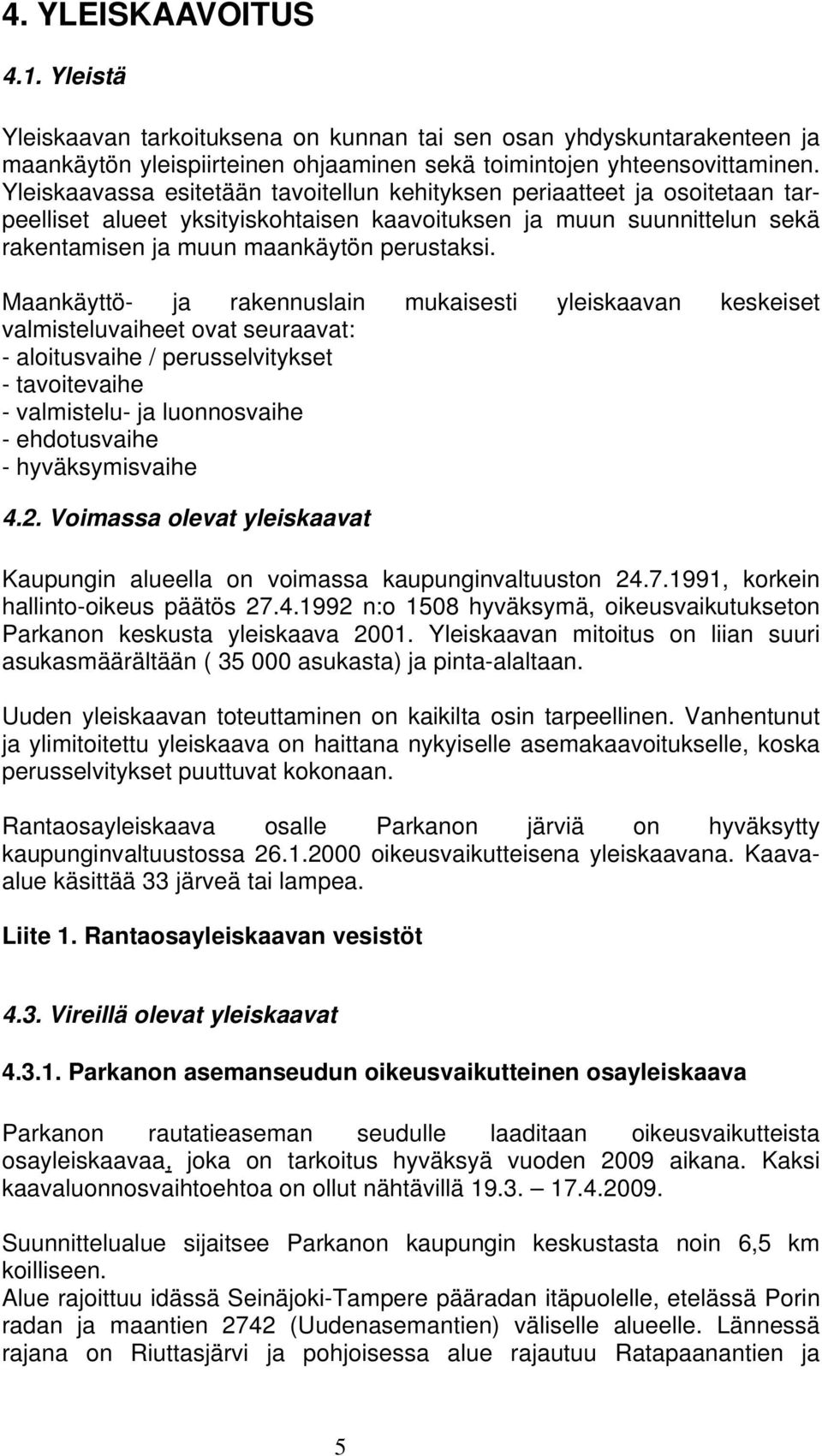 Maankäyttö- ja rakennuslain mukaisesti yleiskaavan keskeiset valmisteluvaiheet ovat seuraavat: - aloitusvaihe / perusselvitykset - tavoitevaihe - valmistelu- ja luonnosvaihe - ehdotusvaihe -