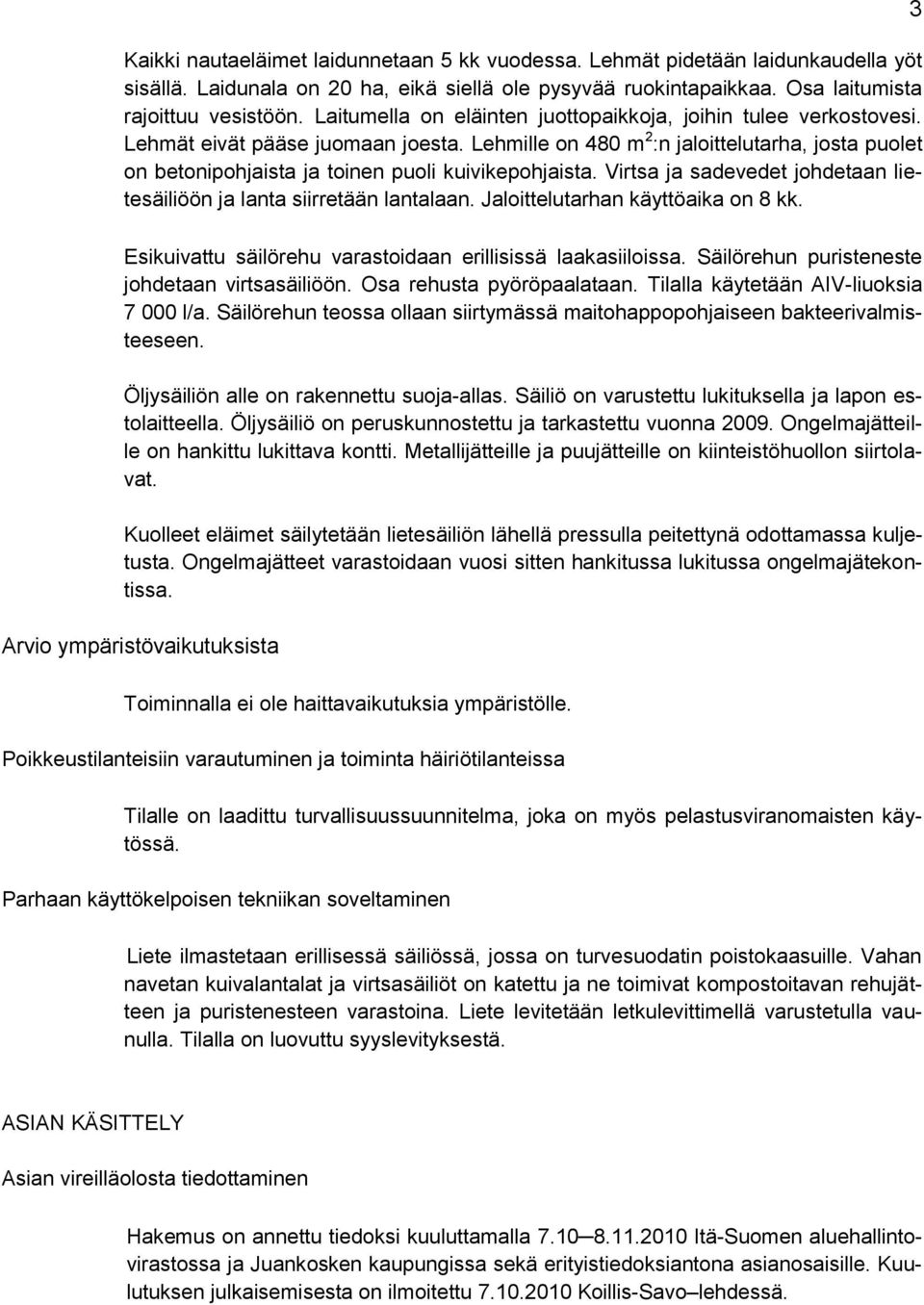 Lehmille on 480 m 2 :n jaloittelutarha, josta puolet on betonipohjaista ja toinen puoli kuivikepohjaista. Virtsa ja sadevedet johdetaan lietesäiliöön ja lanta siirretään lantalaan.