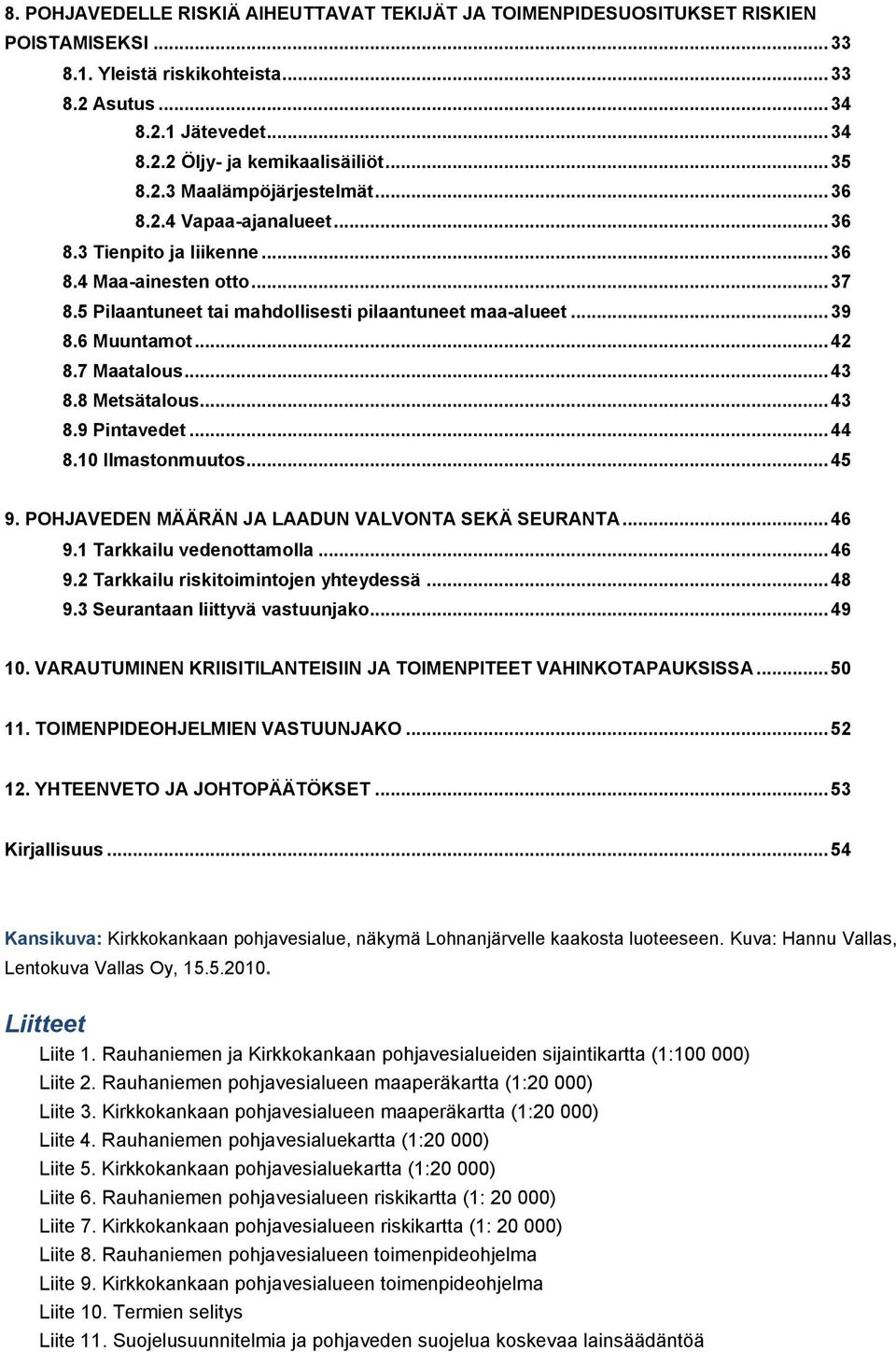 6 Muuntamot... 42 8.7 Maatalous... 43 8.8 Metsätalous... 43 8.9 Pintavedet... 44 8.10 Ilmastonmuutos... 45 9. POHJAVEDEN MÄÄRÄN JA LAADUN VALVONTA SEKÄ SEURANTA... 46 9.1 Tarkkailu vedenottamolla.