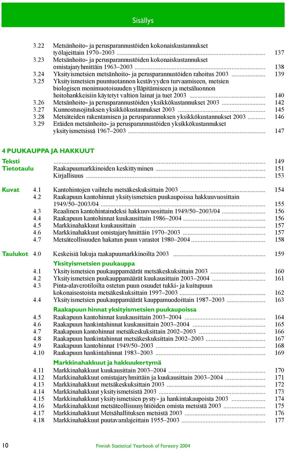 25 Yksityismetsien puuntuotannon kestävyyden turvaamiseen, metsien biologisen monimuotoisuuden ylläpitämiseen ja metsäluonnon hoitohankkeisiin käytetyt valtion lainat ja tuet 2003... 140 3.