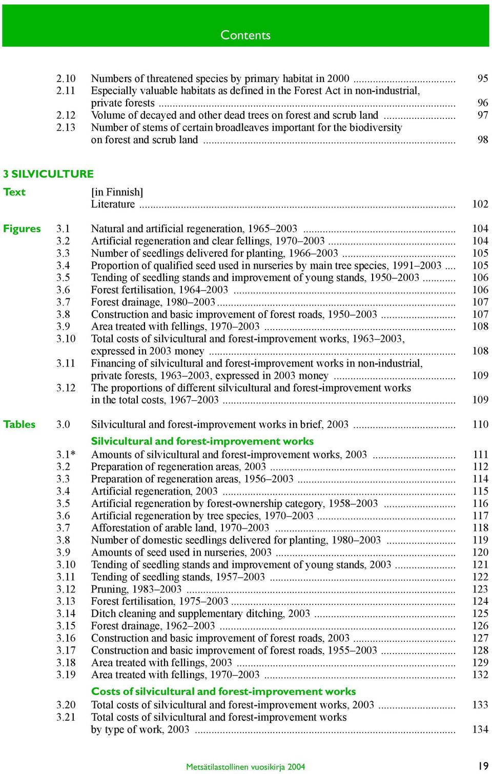 .. 98 3 SILVICULTURE Text [in Finnish] Literature... 102 Figures 3.1 Natural and artificial regeneration, 1965 2003... 104 3.2 Artificial regeneration and clear fellings, 1970 2003... 104 3.3 Number of seedlings delivered for planting, 1966 2003.