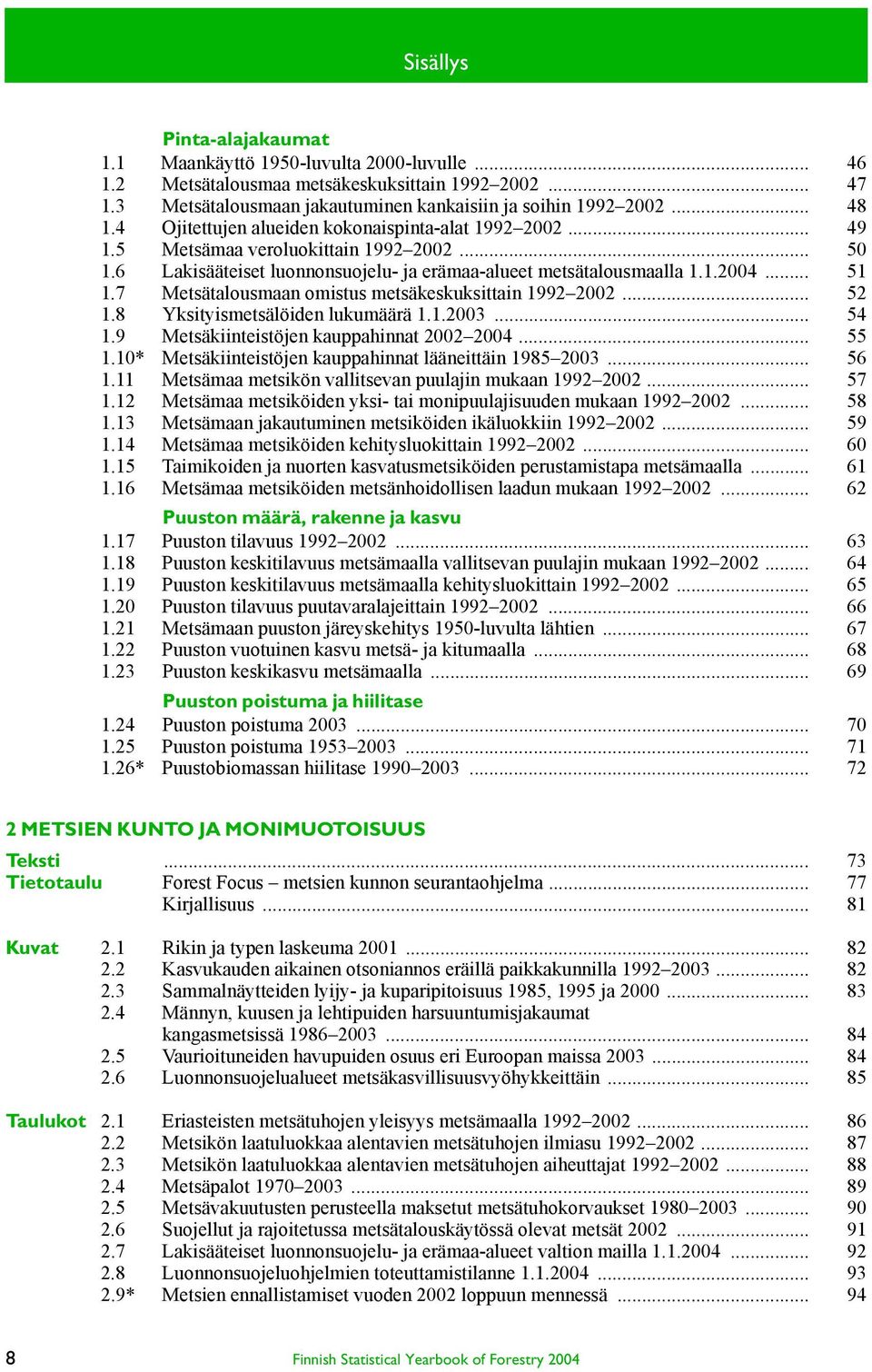 7 Metsätalousmaan omistus metsäkeskuksittain 1992 2002... 52 1.8 Yksityismetsälöiden lukumäärä 1.1.2003... 54 1.9 Metsäkiinteistöjen kauppahinnat 2002 2004... 55 1.