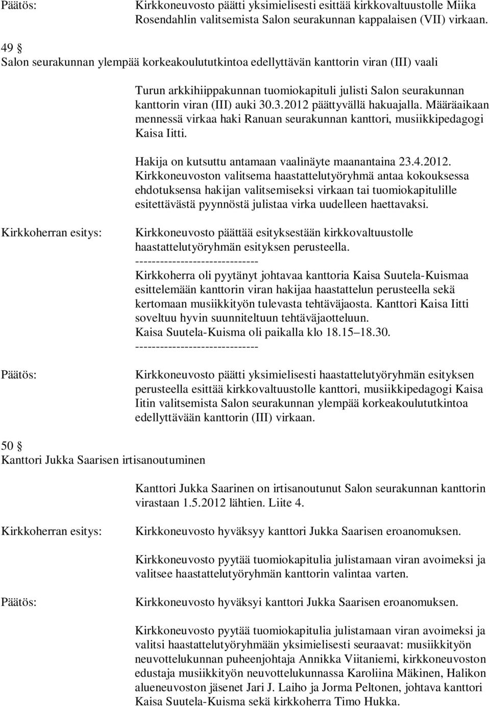 .3.2012 päättyvällä hakuajalla. Määräaikaan mennessä virkaa haki Ranuan seurakunnan kanttori, musiikkipedagogi Kaisa Iitti. Hakija on kutsuttu antamaan vaalinäyte maanantaina 23.4.2012. Kirkkoneuvoston valitsema haastattelutyöryhmä antaa kokouksessa ehdotuksensa hakijan valitsemiseksi virkaan tai tuomiokapitulille esitettävästä pyynnöstä julistaa virka uudelleen haettavaksi.