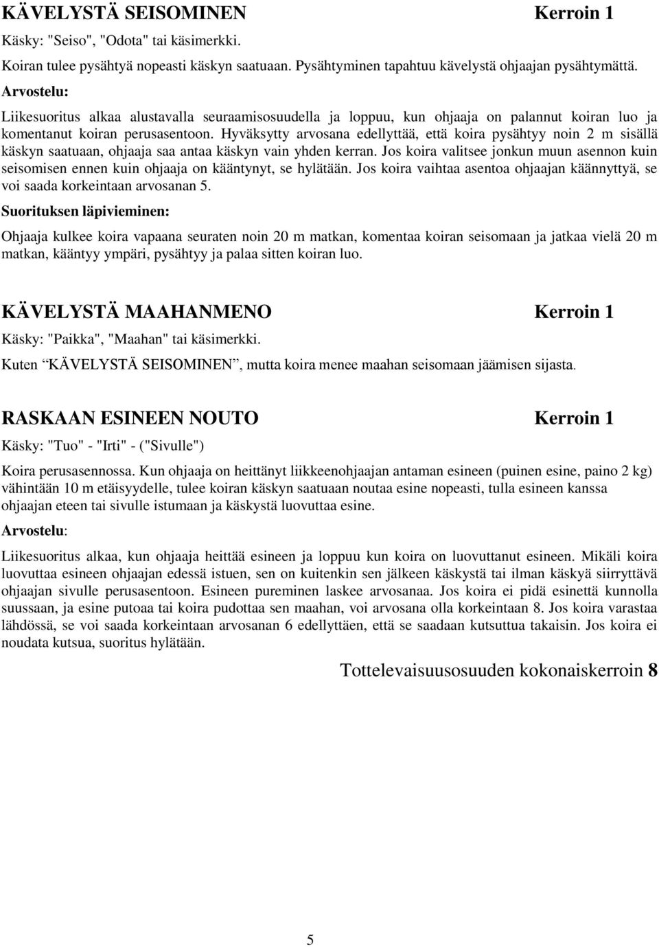 Hyväksytty arvosana edellyttää, että koira pysähtyy noin 2 m sisällä käskyn saatuaan, ohjaaja saa antaa käskyn vain yhden kerran.