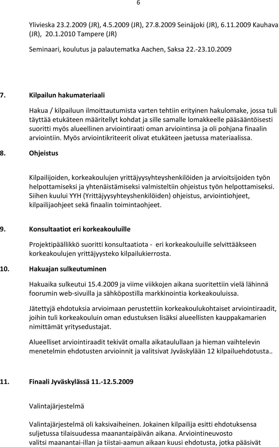 myös alueellinen arviointiraati oman arviointinsa ja oli pohjana finaalin arviointiin. Myös arviointikriteerit olivat etukäteen jaetussa materiaalissa. 8.