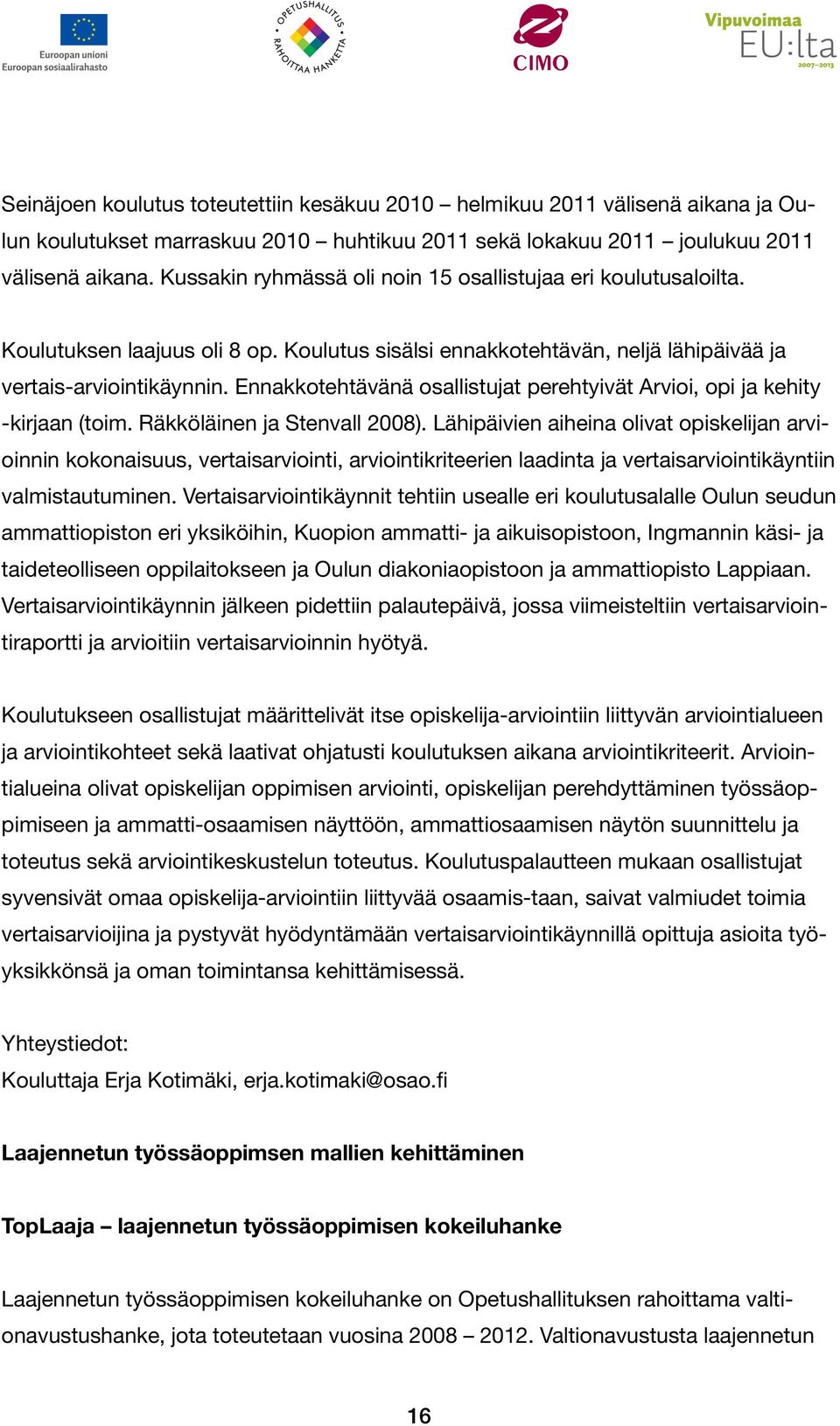 Ennakkotehtävänä osallistujat perehtyivät Arvioi, opi ja kehity -kirjaan (toim. Räkköläinen ja Stenvall 2008).