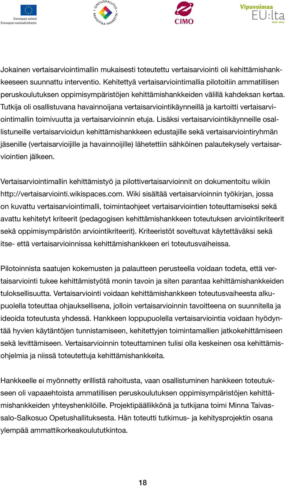 Tutkija oli osallistuvana havainnoijana vertaisarviointikäynneillä ja kartoitti vertaisarviointimallin toimivuutta ja vertaisarvioinnin etuja.