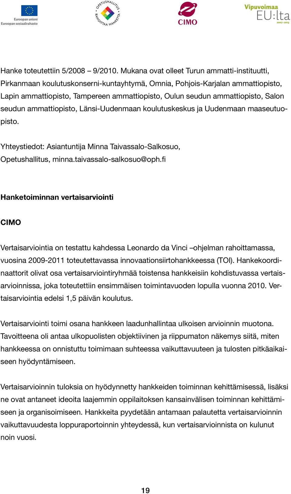 Salon seudun ammattiopisto, Länsi-Uudenmaan koulutuskeskus ja Uudenmaan maaseutuopisto. Yhteystiedot: Asiantuntija Minna Taivassalo-Salkosuo, Opetushallitus, minna.taivassalo-salkosuo@oph.