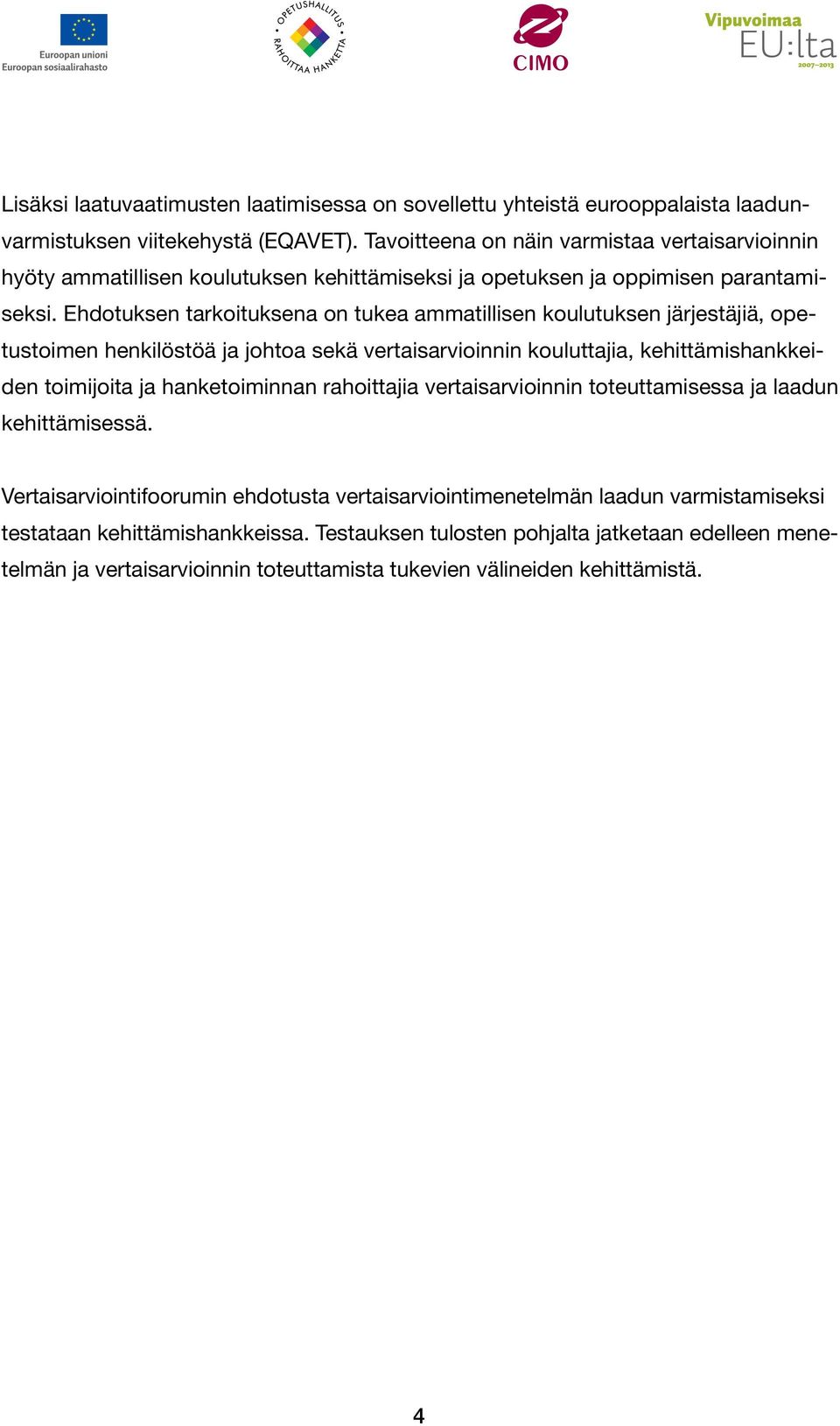 Ehdotuksen tarkoituksena on tukea ammatillisen koulutuksen järjestäjiä, opetustoimen henkilöstöä ja johtoa sekä vertaisarvioinnin kouluttajia, kehittämishankkeiden toimijoita ja