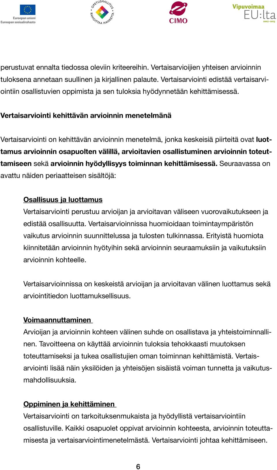 Vertaisarviointi kehittävän arvioinnin menetelmänä Vertaisarviointi on kehittävän arvioinnin menetelmä, jonka keskeisiä piirteitä ovat luottamus arvioinnin osapuolten välillä, arvioitavien