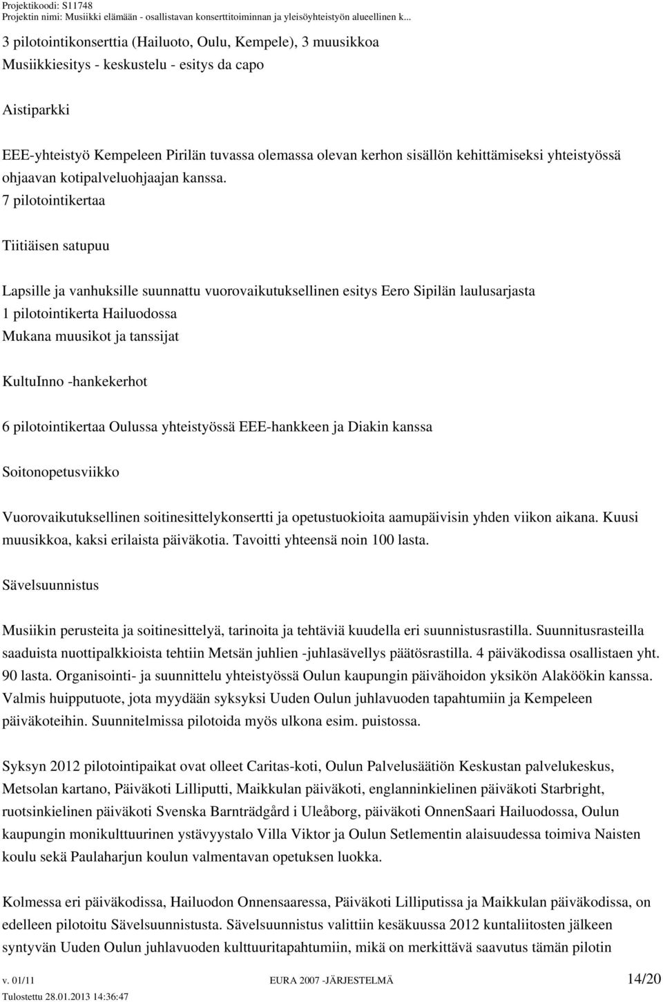 7 pilotointikertaa Tiitiäisen satupuu Lapsille ja vanhuksille suunnattu vuorovaikutuksellinen esitys Eero Sipilän laulusarjasta 1 pilotointikerta Hailuodossa Mukana muusikot ja tanssijat KultuInno