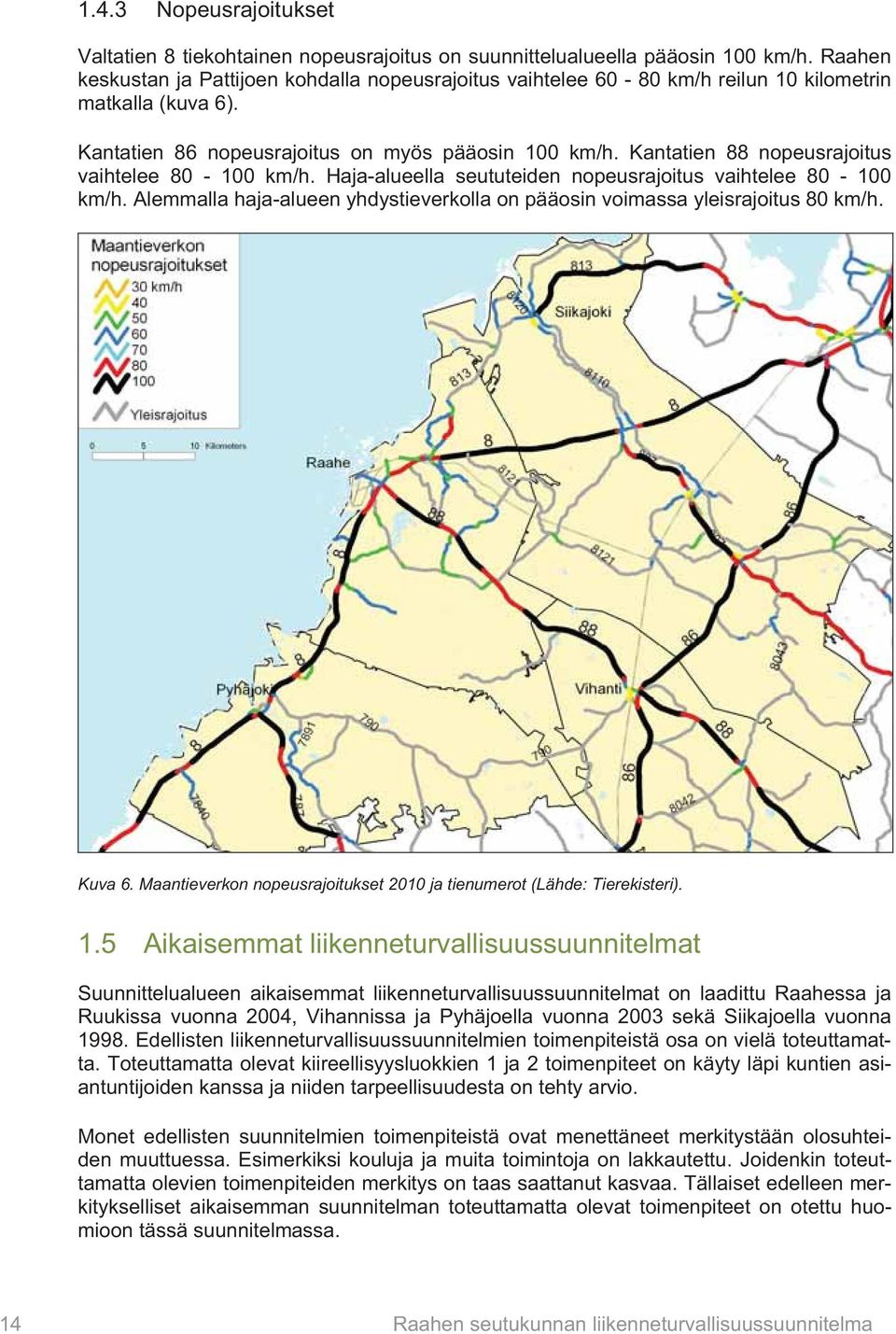 Kantatien 88 nopeusrajoitus vaihtelee 80-100 km/h. Haja-alueella seututeiden nopeusrajoitus vaihtelee 80-100 km/h. Alemmalla haja-alueen yhdystieverkolla on pääosin voimassa yleisrajoitus 80 km/h.