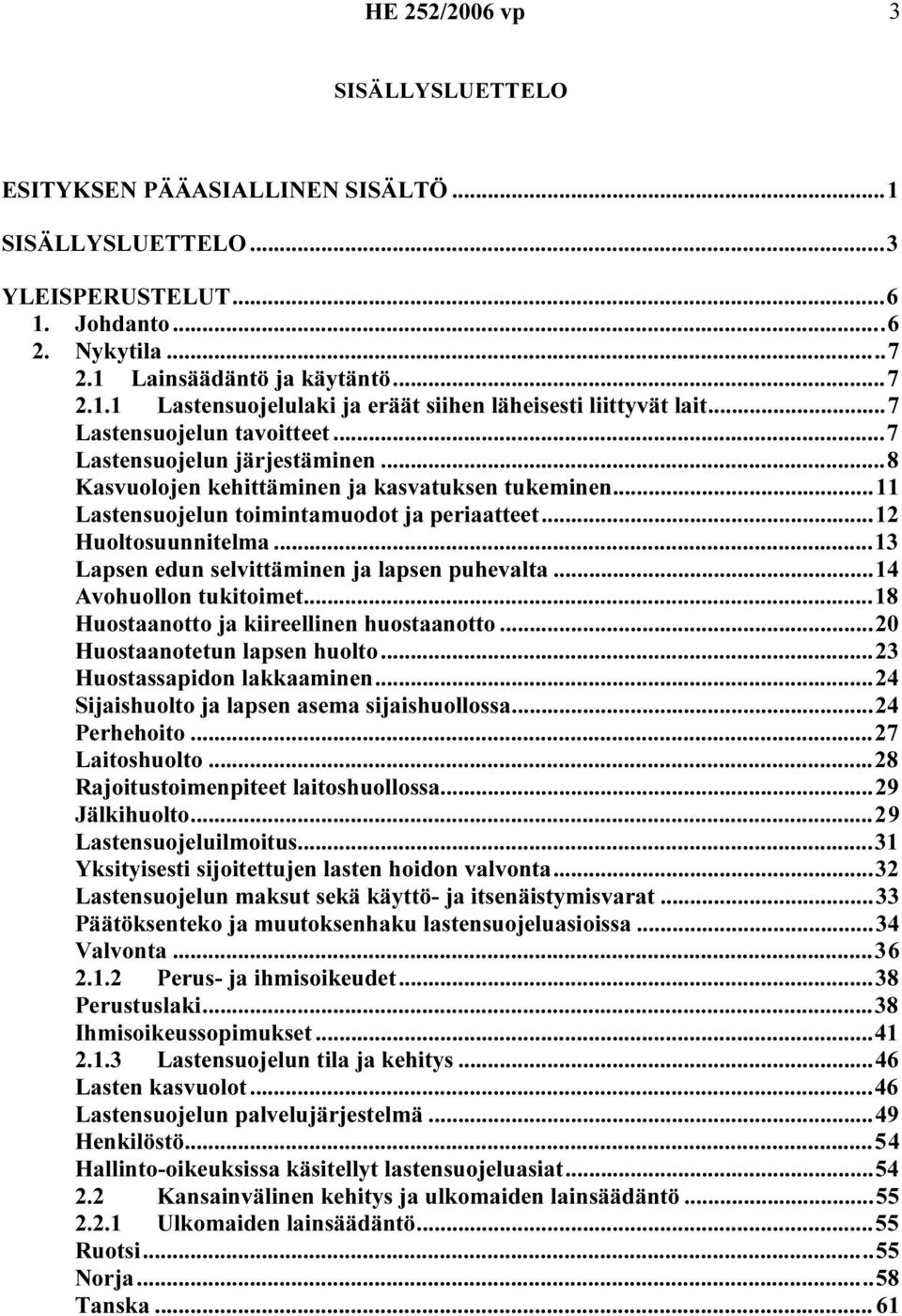 ..13 Lapsen edun selvittäminen ja lapsen puhevalta...14 Avohuollon tukitoimet...18 Huostaanotto ja kiireellinen huostaanotto...20 Huostaanotetun lapsen huolto...23 Huostassapidon lakkaaminen.