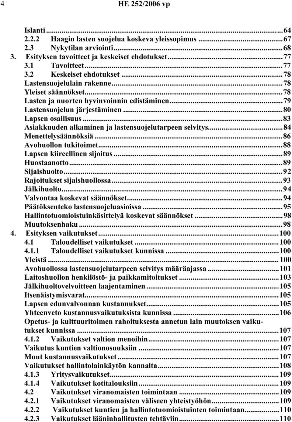 ..83 Asiakkuuden alkaminen ja lastensuojelutarpeen selvitys...84 Menettelysäännöksiä...86 Avohuollon tukitoimet...88 Lapsen kiireellinen sijoitus...89 Huostaanotto...89 Sijaishuolto.