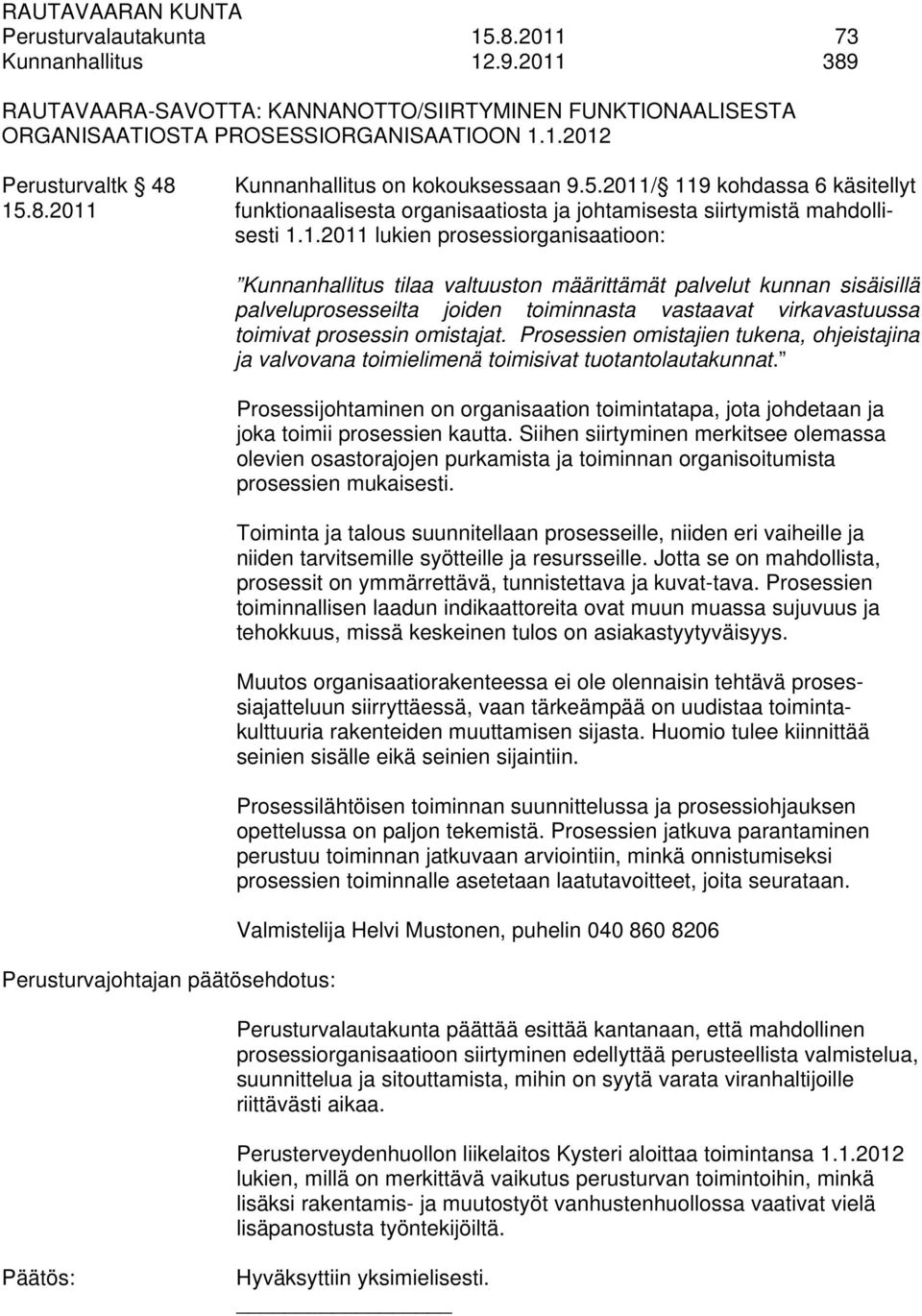 / 119 kohdassa 6 käsitellyt 15.8.2011 funktionaalisesta organisaatiosta ja johtamisesta siirtymistä mahdollisesti 1.1.2011 lukien prosessiorganisaatioon: Perusturvajohtajan päätösehdotus: