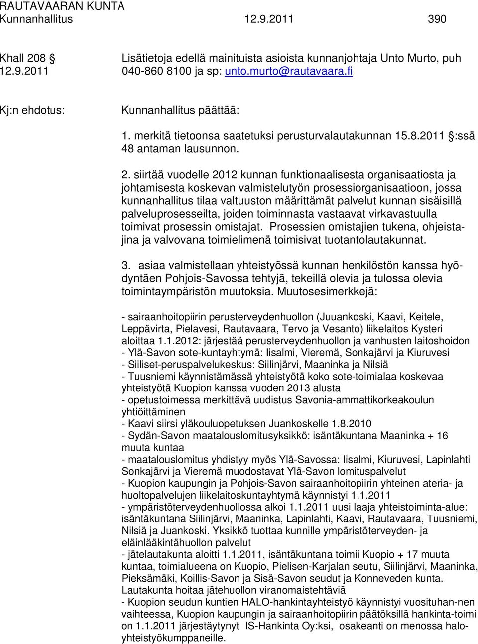 siirtää vuodelle 2012 kunnan funktionaalisesta organisaatiosta ja johtamisesta koskevan valmistelutyön prosessiorganisaatioon, jossa kunnanhallitus tilaa valtuuston määrittämät palvelut kunnan