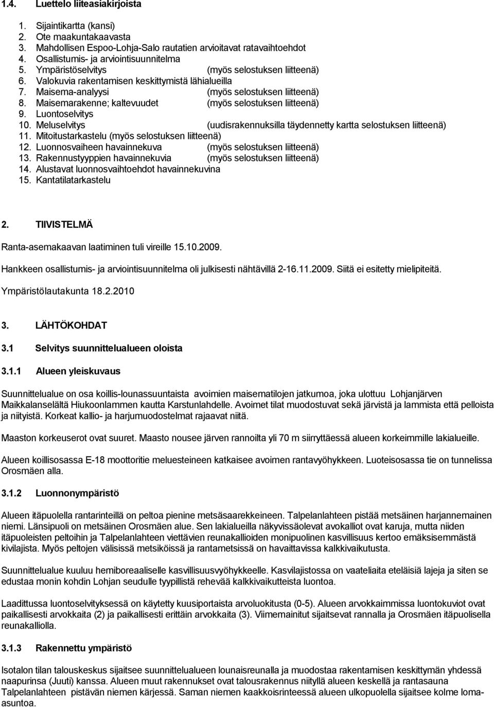 Maisemarakenne; kaltevuudet (myös selostuksen liitteenä) 9. Luontoselvitys 10. Meluselvitys (uudisrakennuksilla täydennetty kartta selostuksen liitteenä) 11.