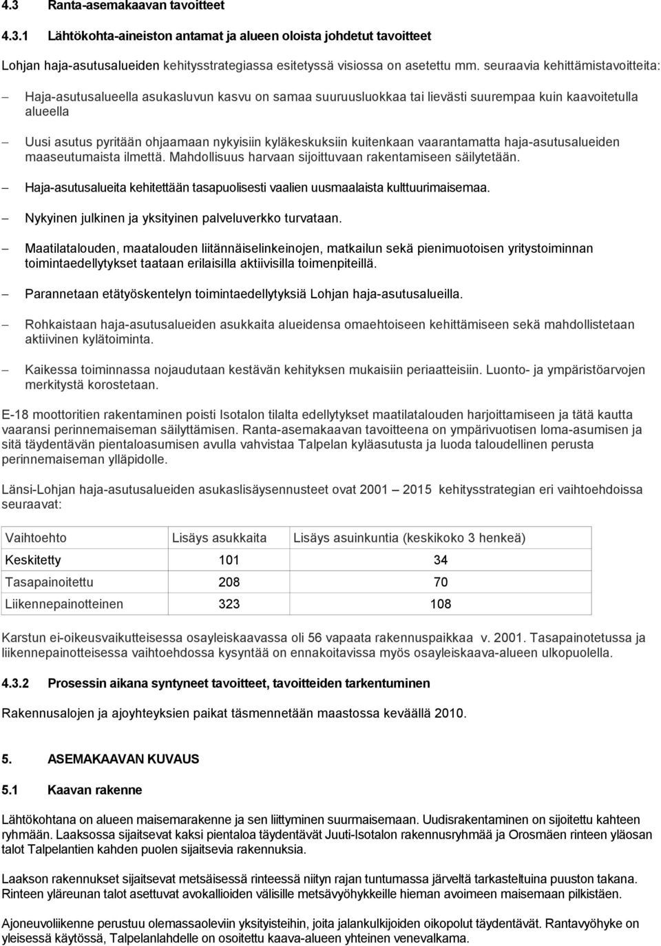 kyläkeskuksiin kuitenkaan vaarantamatta haja-asutusalueiden maaseutumaista ilmettä. Mahdollisuus harvaan sijoittuvaan rakentamiseen säilytetään.