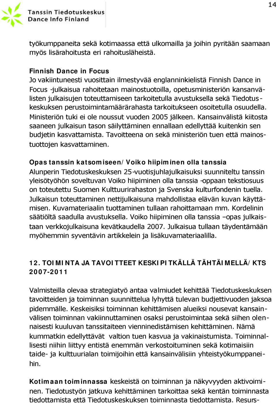 toteuttamiseen tarkoitetulla avustuksella sekä Tiedotuskeskuksen perustoimintamäärärahasta tarkoitukseen osoitetulla osuudella. Ministeriön tuki ei ole noussut vuoden 2005 jälkeen.