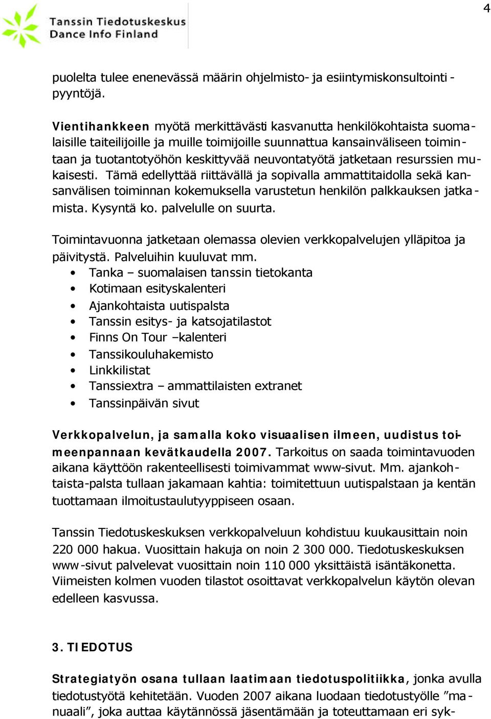 jatketaan resurssien mukaisesti. Tämä edellyttää riittävällä ja sopivalla ammattitaidolla sekä kansanvälisen toiminnan kokemuksella varustetun henkilön palkkauksen jatkamista. Kysyntä ko.