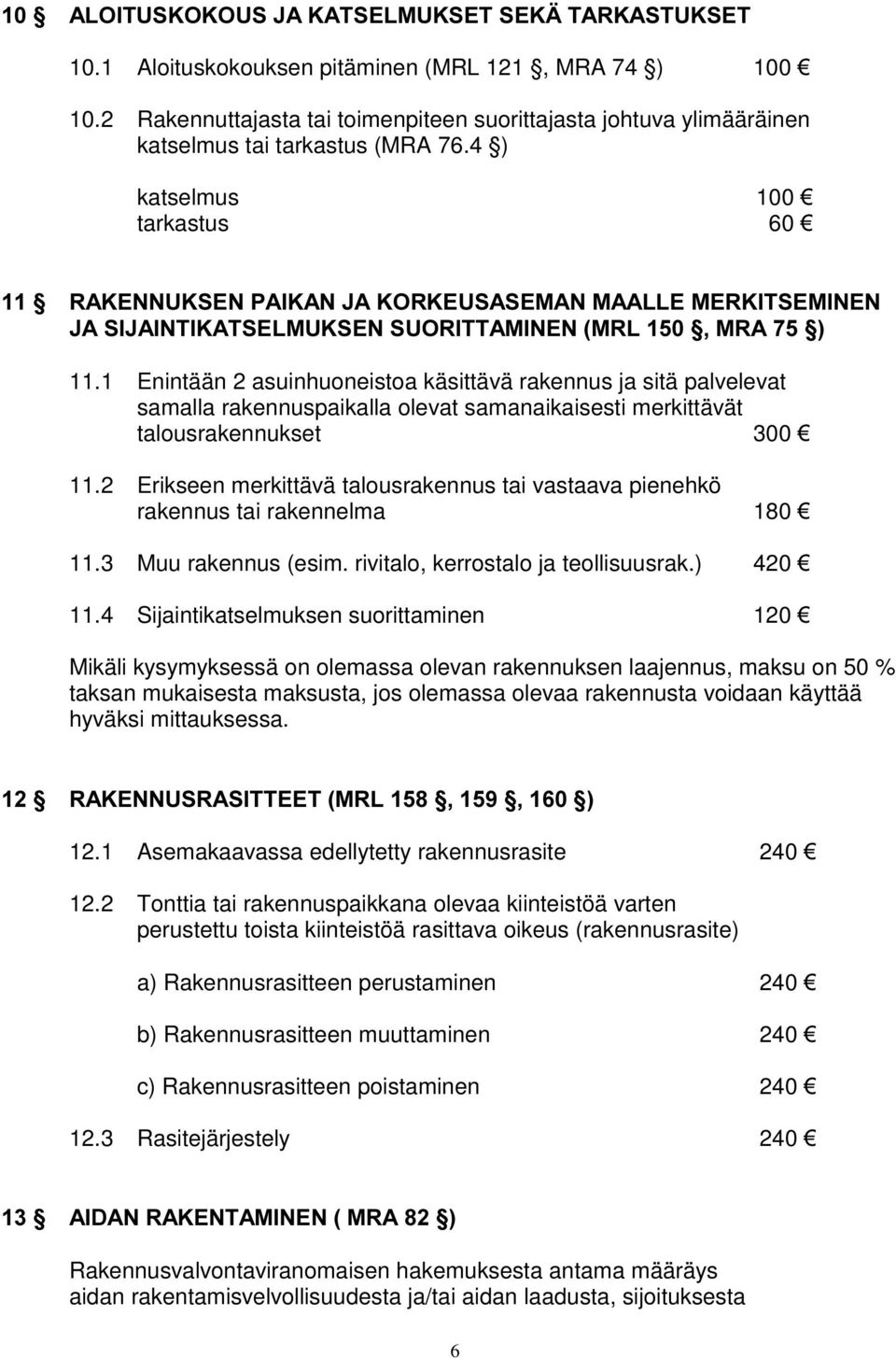 1 Enintään 2 asuinhuoneistoa käsittävä rakennus ja sitä palvelevat samalla rakennuspaikalla olevat samanaikaisesti merkittävät talousrakennukset 300 ¼ 11.