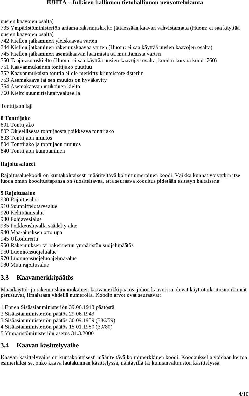 käyttää uusien kaavojen osalta, koodin korvaa koodi 760) 751 Kaavanmukainen tonttijako puuttuu 752 Kaavanmukaista tonttia ei ole merkitty kiinteistörekisteriin 753 Asemakaava tai sen muutos on