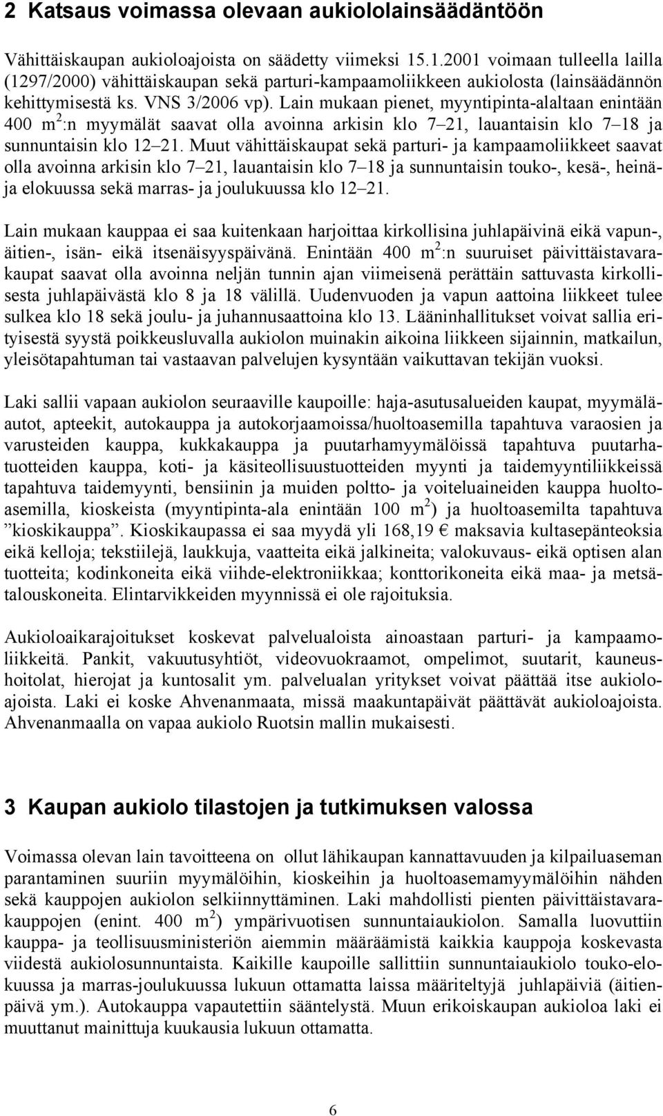 Lain mukaan pienet, myyntipinta-alaltaan enintään 400 m 2 :n myymälät saavat olla avoinna arkisin klo 7 21, lauantaisin klo 7 18 ja sunnuntaisin klo 12 21.