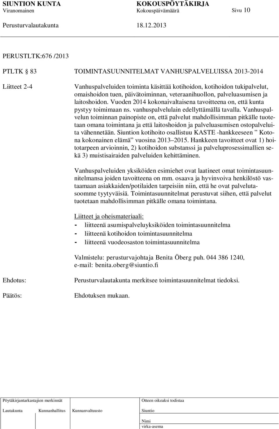 Vanhuspalvelun toiminnan painopiste on, että palvelut mahdollisimman pitkälle tuotetaan omana toimintana ja että laitoshoidon ja palveluasumisen ostopalveluita vähennetään.