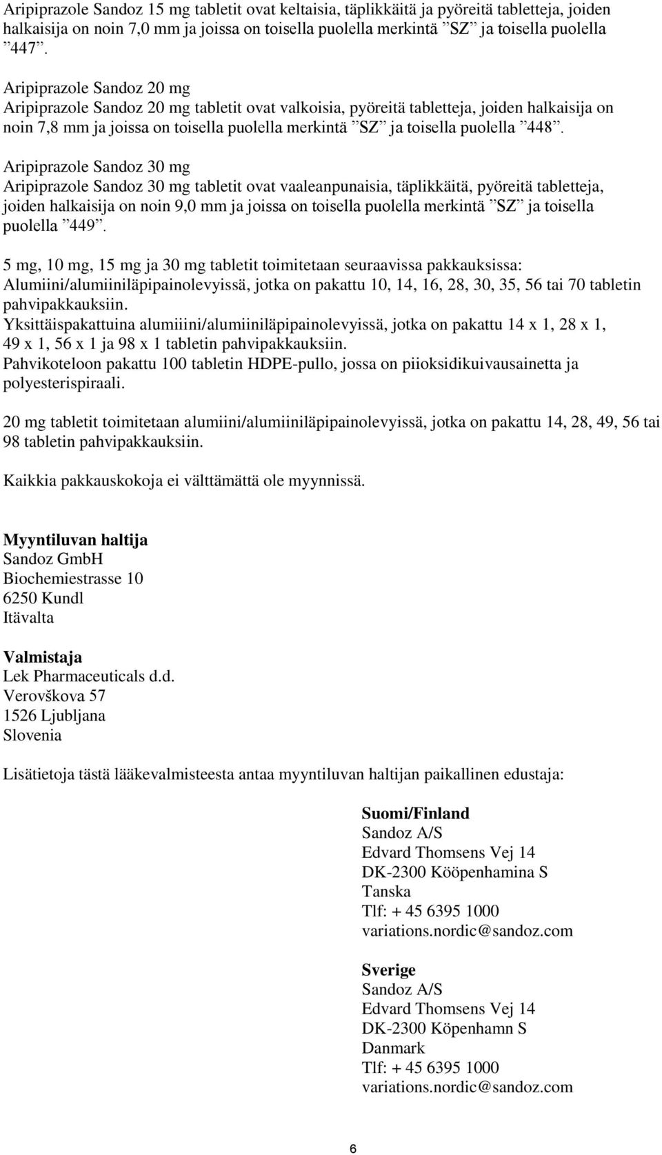 Aripiprazole Sandoz 30 mg Aripiprazole Sandoz 30 mg tabletit ovat vaaleanpunaisia, täplikkäitä, pyöreitä tabletteja, joiden halkaisija on noin 9,0 mm ja joissa on toisella puolella merkintä SZ ja