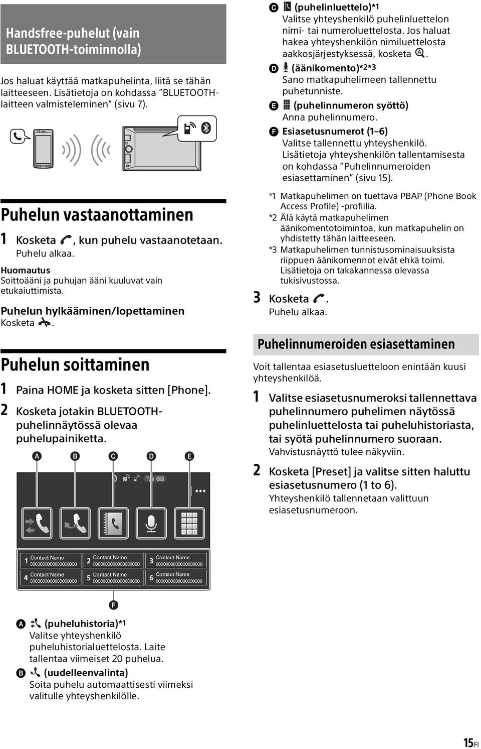 Puhelun soittaminen 1 Paina HOME ja kosketa sitten [Phone]. 2 Kosketa jotakin BLUETOOTHpuhelinnäytössä olevaa puhelupainiketta.