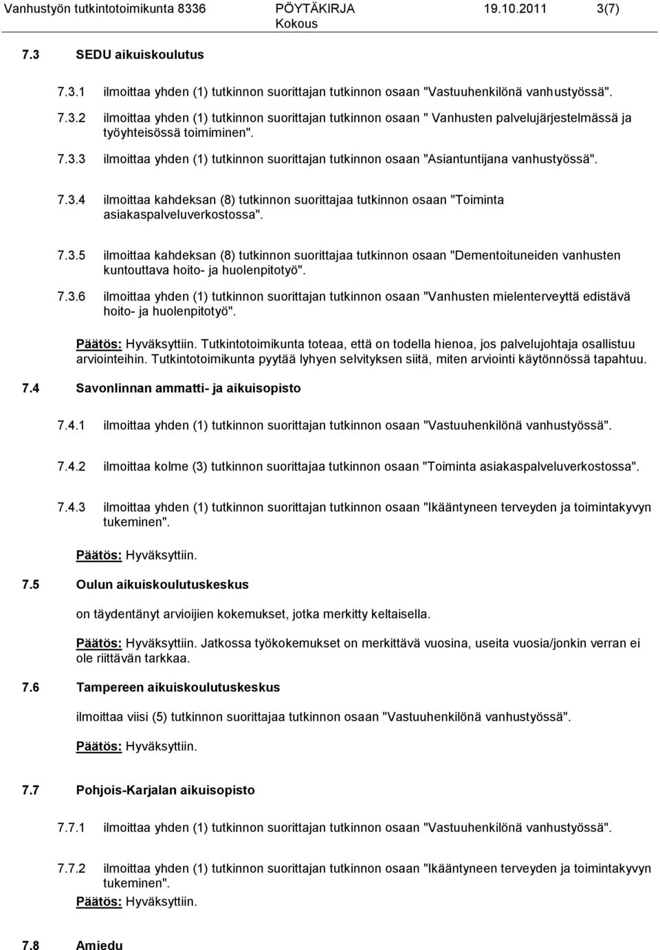 7.3.5 ilmoittaa kahdeksan (8) tutkinnon suorittajaa tutkinnon osaan "Dementoituneiden vanhusten kuntouttava hoito- ja huolenpitotyö". 7.3.6 ilmoittaa yhden (1) tutkinnon suorittajan tutkinnon osaan "Vanhusten mielenterveyttä edistävä hoito- ja huolenpitotyö".